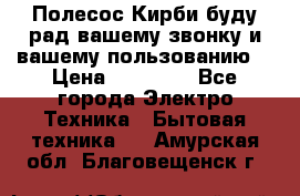 Полесос Кирби буду рад вашему звонку и вашему пользованию. › Цена ­ 45 000 - Все города Электро-Техника » Бытовая техника   . Амурская обл.,Благовещенск г.